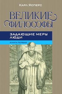 Великие философы. 3 тома: 1: Задающие меру люди; 2: Творческие основоположники философствования: Платон, Августин; 3: Мыслящие из истока метафизики.